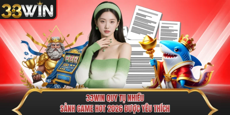 33WIN quy tụ nhiều sảnh game hot 2026 được yêu thích