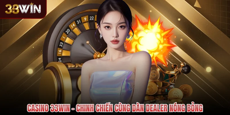 Casino 33WIN - Chinh chiến cùng dàn dealer nóng bỏng