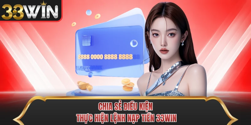 Chia sẻ điều kiện thực hiện lệnh nạp tiền 33WIN Chia sẻ điều kiện thực hiện lệnh nạp tiền 33WIN