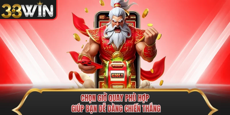 Chọn giờ quay phù hợp giúp bạn dễ dàng chiến thắng