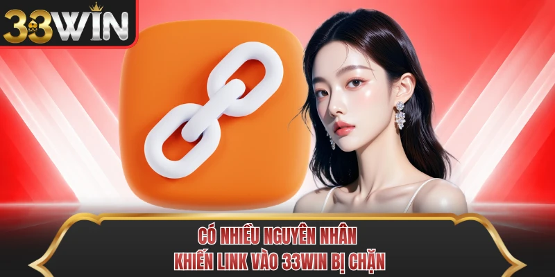 Có nhiều nguyên nhân khiến link vào 33WIN bị chặn