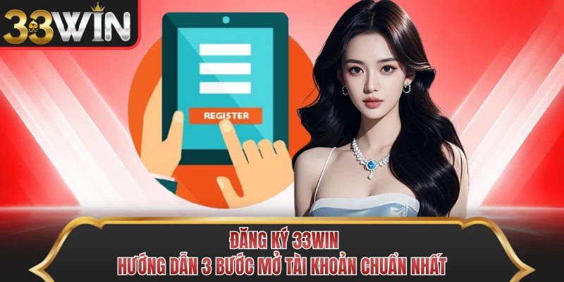 Đăng Ký 33WIN - Hướng Dẫn 3 Bước Mở Tài Khoản Chuẩn Nhất