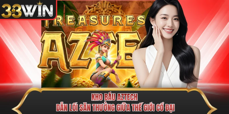 Kho Báu Aztech - Dẫn Lối Săn Thưởng Giữa Thế Giới Cổ Đại