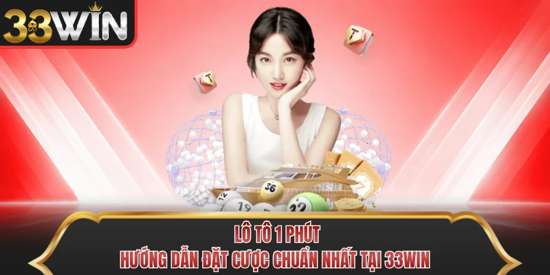 Lô Tô 1 Phút - Hướng Dẫn Đặt Cược Chuẩn Nhất Tại 33WIN
