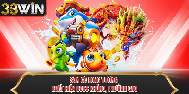 Săn cá Long Vương xuất hiện boss khủng, thưởng cao